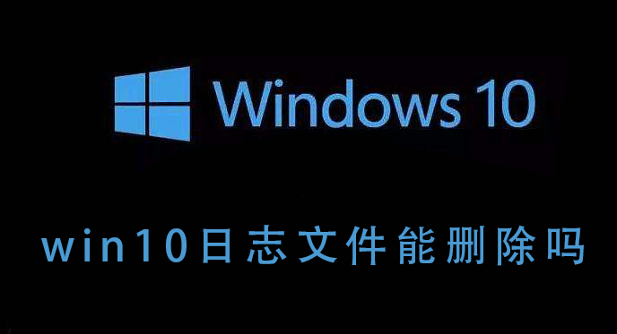 Win10的日志文件能不能刪除？Win10日志文件刪除后會如何