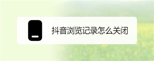 抖音怎么關(guān)閉瀏覽記錄？