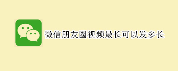 微信朋友圈視頻最長可以發多長