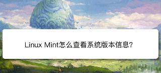 Linux Mint系統版本信息在哪? Linux Mint查看系統信息的技巧