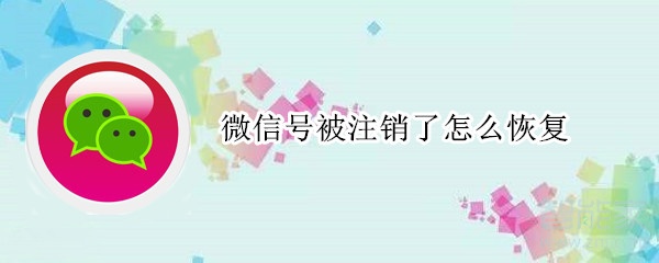 微信號(hào)被注銷(xiāo)了怎么恢復(fù)