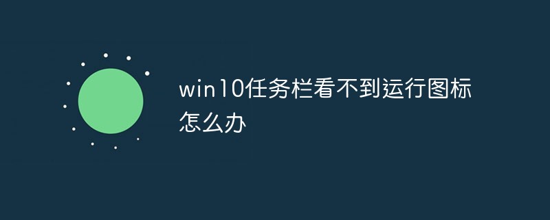 Win10任務欄看不到正在運行的圖標但能點到是怎么回事？