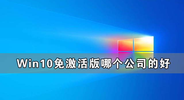 Win10免激活版哪個(gè)公司的好 最好的Win10免激活版系統(tǒng)