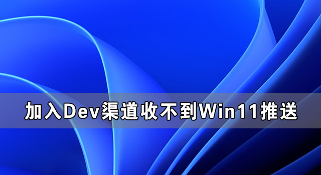 加入Dev渠道收不到Win11推送怎么辦？