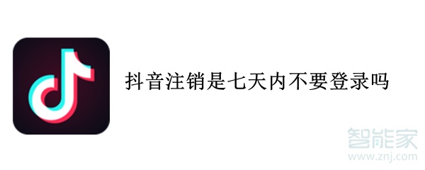 抖音注銷是七天內(nèi)不要登錄嗎