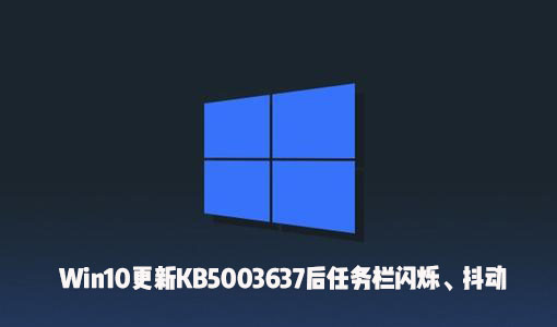 Win10更新KB5003637后出現(xiàn)了任務(wù)欄閃爍、屏幕抖動怎么辦？