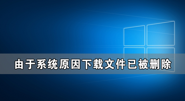 Win10由于系統(tǒng)原因下載文件已被刪除怎么辦？