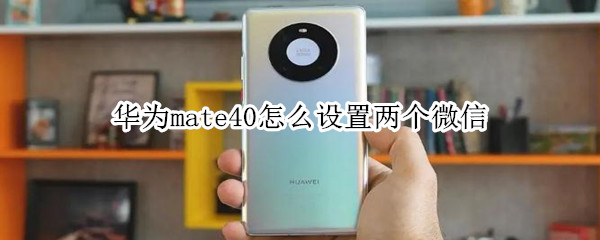 華為mate40怎么設(shè)置兩個微信