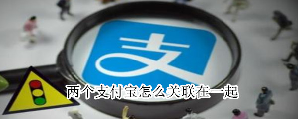 兩個(gè)支付寶怎么關(guān)聯(lián)在一起
