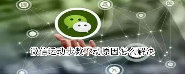 微信運動步數(shù)不動原因怎么解決