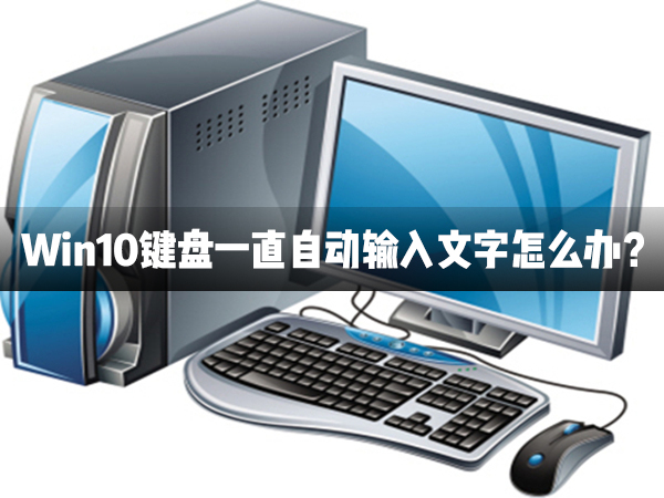 Win10鍵盤一直自動(dòng)輸入文字怎么辦？