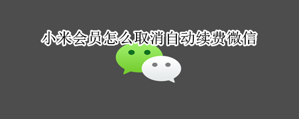 小米會(huì)員怎么取消自動(dòng)續(xù)費(fèi)微信