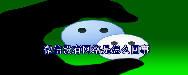 微信沒有網(wǎng)絡(luò)是怎么回事