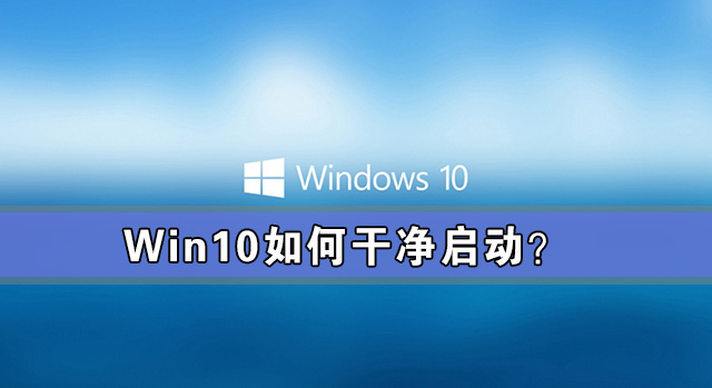 Win10如何干凈啟動？Win10系統(tǒng)干凈啟動詳細(xì)教程