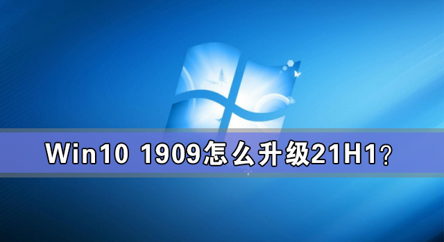 Win10 1909怎么升級(jí)21H1？Win10 1909升級(jí)21H1圖文教程