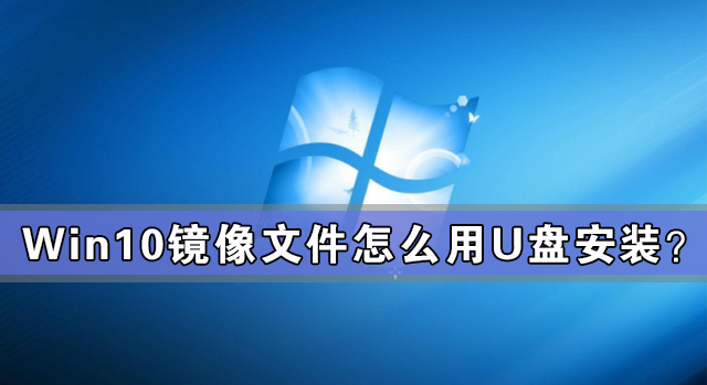 Win10鏡像文件怎么用U盤安裝？U盤Win10鏡像系統安裝方法