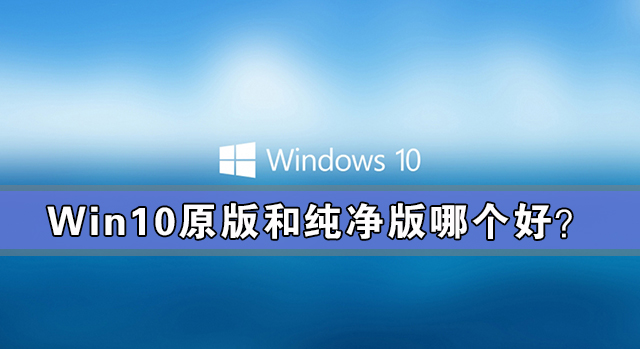 win10原版和純凈版哪個好？win10原版和純凈版有什么區(qū)別？