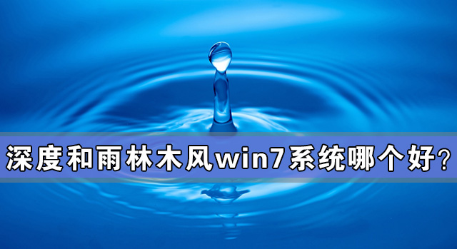 深度和雨林木風win7系統(tǒng)哪個好？深度和雨林木風win7系統(tǒng)對比
