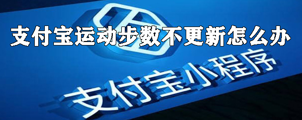 支付寶運(yùn)動(dòng)步數(shù)不更新怎么辦？運(yùn)動(dòng)步數(shù)不更新解決方法及原因一覽