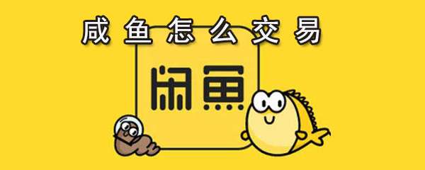 閑魚怎么進(jìn)行交易？閑魚交易步驟一覽