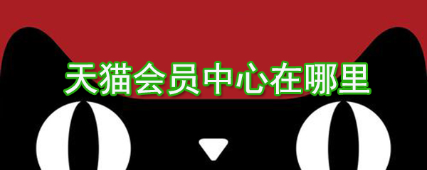 天貓會(huì)員中心在哪？天貓會(huì)員中心位置圖文介紹