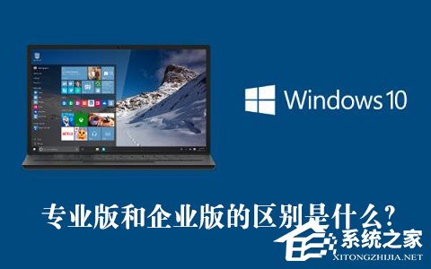 Win10專業(yè)版和企業(yè)版的區(qū)別是什么？Win10專業(yè)版和企業(yè)版哪個好？