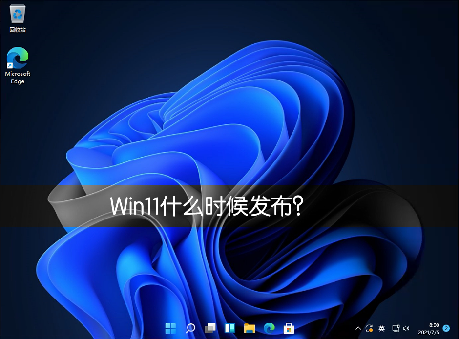 Win11什么時候發(fā)布?Win11正式版什么時候發(fā)布?