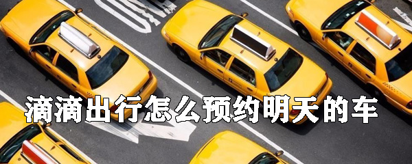 滴滴出行如何預(yù)約明天的車_預(yù)約明天的車方法介紹