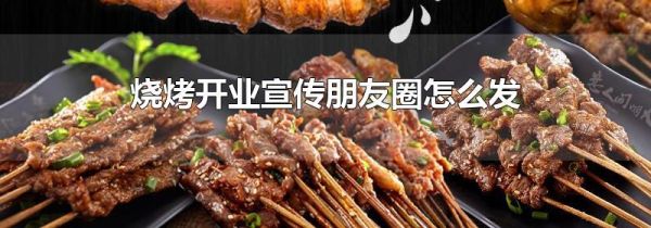 燒烤開業(yè)宣傳朋友圈怎么發(fā)