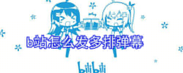 b站如何發(fā)多排彈幕？b站發(fā)多排彈幕步驟