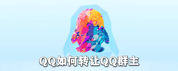 QQ怎么轉讓群主？QQ轉讓群主步驟一覽