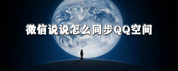 微信說(shuō)說(shuō)如何同步QQ空間？微信說(shuō)說(shuō)同步QQ空間教程分享