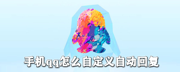 手機qq如何自定義自動回復？手機qq自動回復設置方法一覽