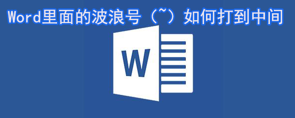 Word里面的波浪號(hào)如何打到括號(hào)中_Word波浪號(hào)打到括號(hào)中間方法大全