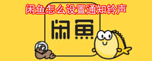 閑魚怎么設(shè)置通知鈴聲_閑魚鈴聲設(shè)置方法大全