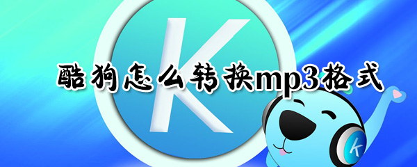 酷狗如何轉換mp3格式？酷狗轉換mp3格式步驟一覽