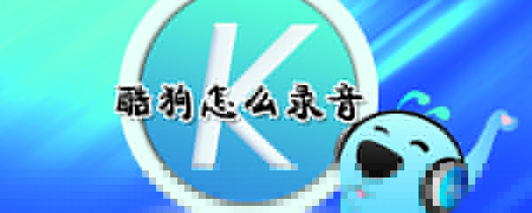 酷狗如何錄音？酷狗錄音方法介紹