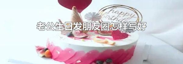老公生日發(fā)朋友圈怎樣寫好
