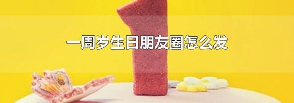 一周歲生日朋友圈怎么發