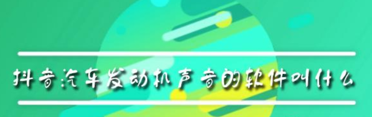 抖音汽車發(fā)動機(jī)聲音的軟件叫什么？抖音汽車發(fā)動機(jī)聲音軟件介紹！