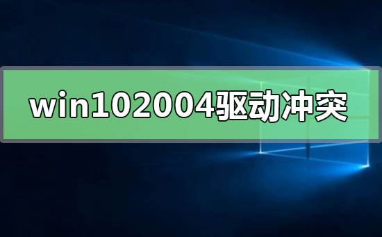 win10最新版本2004驅(qū)動沖突怎么解決