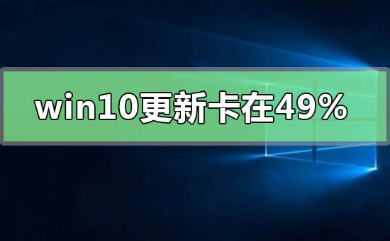 WIN10系統(tǒng)更新2004版本卡在49%