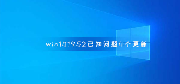 win10版本1952已知問(wèn)題4個(gè)更新