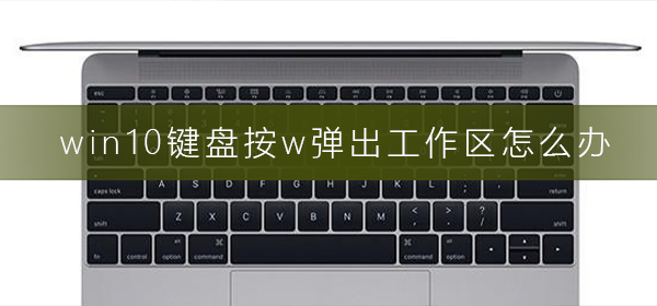 win10鍵盤按w彈出工作區(qū)怎么辦