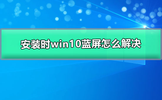 安裝時(shí)win10藍(lán)屏怎么解決