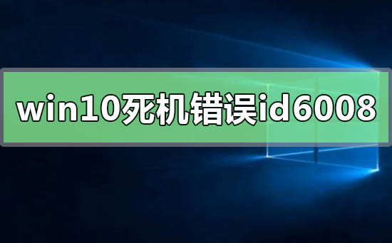 windows10系統(tǒng)經(jīng)常死機錯誤id6008