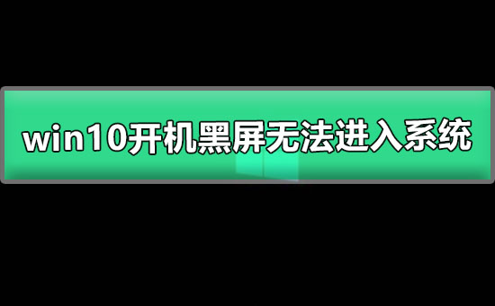 win10開機黑屏無法進入系統(tǒng)