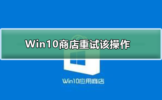 Win10商店提示重試該操作無(wú)法加載頁(yè)面
