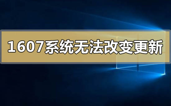 win101607系統(tǒng)無(wú)法改變更新怎么解決
