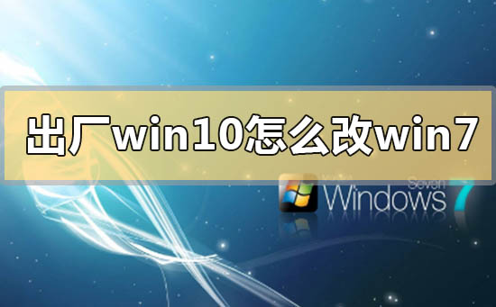 出廠windows10怎么改win7系統